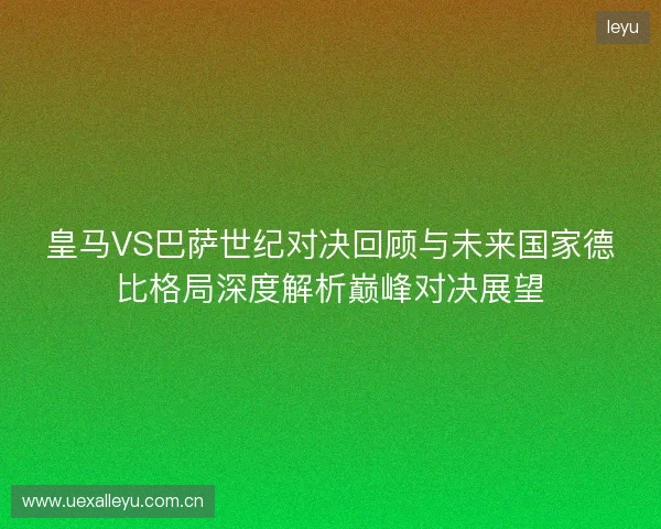 皇马VS巴萨世纪对决回顾与未来国家德比格局深度解析巅峰对决展望
