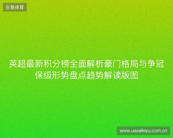 英超最新积分榜全面解析豪门格局与争冠保级形势盘点趋势解读版图